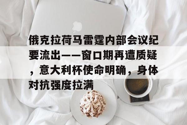 开云在线平台-俄克拉荷马雷霆内部会议纪要流出——窗口期再遭质疑，意大利杯使命明确，身体对抗强度拉满的简单介绍