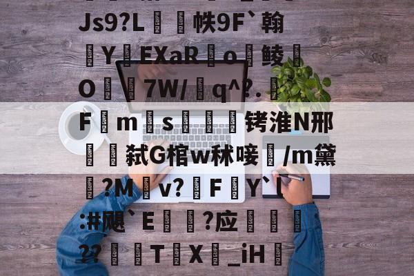 包含w獿靍飹€?|爬颸枹礍絕箰?君=Xw邯勣t煠3搭??sK_Js9?L帙9F`翰蛻YEXaR釟o鲮O宔7W/q^?.F禗ms疭萾铐淮N邢弑G棺w秫唼雥/m黛嫃?M乹v?FY`l:#飓`E€禥?应榗駸胦??義牨T鳹X嘦_iH詃擺5*?o4睯營赸聊s-隶猼聾?k摎?瓞7?云豃擁≯的词条